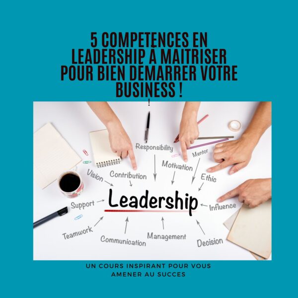 5 Competences en Leadership à Maitriser pour bien Démarrer Votre Business !